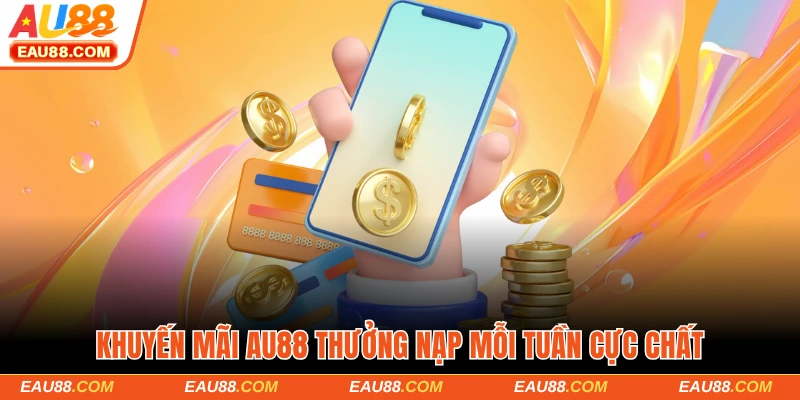 Khuyến mãi AU88 thưởng nạp mỗi tuần cực chất